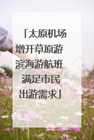 太原机场增开草原游滨海游航班 满足市民出游需求