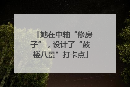 她在中轴“修房子”，设计了“鼓楼八景”打卡点
