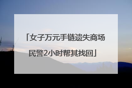 女子万元手链遗失商场 民警2小时帮其找回
