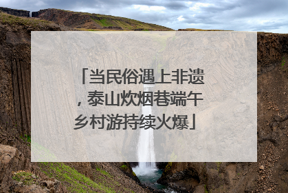 当民俗遇上非遗，泰山炊烟巷端午乡村游持续火爆