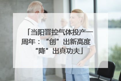 当阳晋控气体投产一周年：“创”出新高度 “降”出真功夫