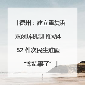 德州：建立重复诉求闭环机制 推动452 件次民生难题 “案结事了”