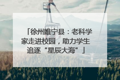 徐州睢宁县：老科学家走进校园，助力学生追逐“星辰大海”