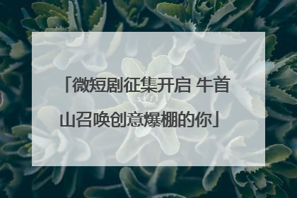 微短剧征集开启 牛首山召唤创意爆棚的你
