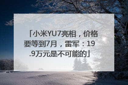 小米YU7亮相，价格要等到7月，雷军：19.9万元是不可能的