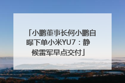 小鹏董事长何小鹏自曝下单小米YU7：静候雷军早点交付