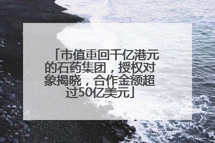 市值重回千亿港元的石药集团，授权对象揭晓，合作金额超过50亿美元