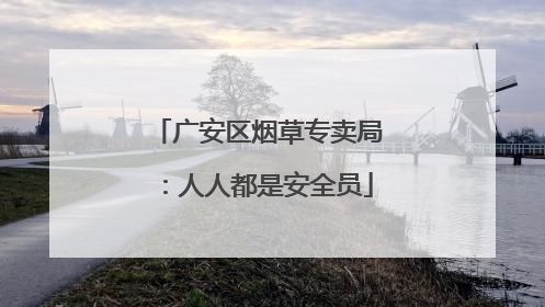 广安区烟草专卖局:人人都是安全员