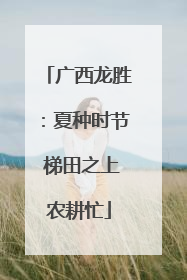 广西龙胜：夏种时节 梯田之上农耕忙