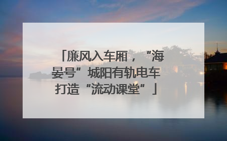 廉风入车厢，“海晏号”城阳有轨电车打造“流动课堂”