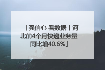强信心 看数据丨河北前4个月快递业务量同比增40.6%