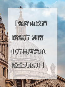 强降雨致道路塌方 湖南中方县应急抢险全力展开