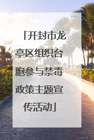 开封市龙亭区组织台胞参与禁毒政策主题宣传活动