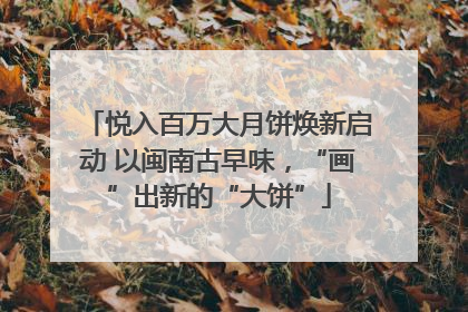 悦入百万大月饼焕新启动 以闽南古早味，“画”出新的“大饼”
