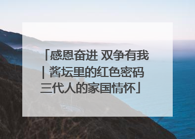 感恩奋进 双争有我｜酱坛里的红色密码 三代人的家国情怀