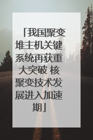 我国聚变堆主机关键系统再获重大突破 核聚变技术发展进入加速期