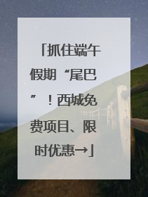 抓住端午假期“尾巴”！西城免费项目、限时优惠→