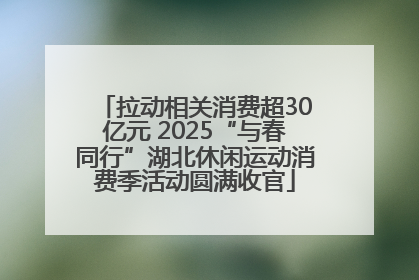 拉动相关消费超30亿元 2025“与春同行”湖北休闲运动消费季活动圆满收官
