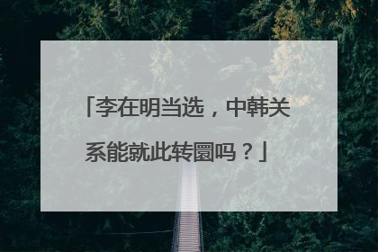 李在明当选，中韩关系能就此转圜吗？