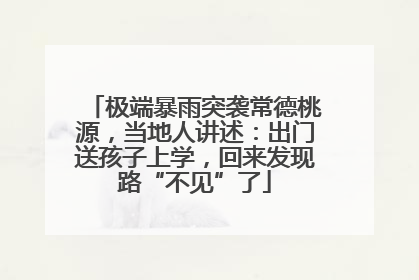极端暴雨突袭常德桃源，当地人讲述：出门送孩子上学，回来发现路“不见”了