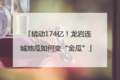 撬动174亿！龙岩连城地瓜如何变“金瓜”