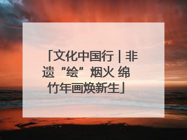 文化中国行｜非遗“绘”烟火 绵竹年画焕新生