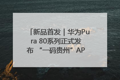 新品首发｜华为Pura 80系列正式发布 “一码贵州”APP抢先开售！