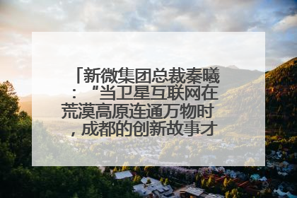 新微集团总裁秦曦：“当卫星互联网在荒漠高原连通万物时，成都的创新故事才真正开始”