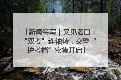 新闻特写｜又见老白：“双考”连轴转，交警“护考档”密集开启