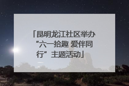 昆明龙江社区举办“六一拾趣 爱伴同行”主题活动