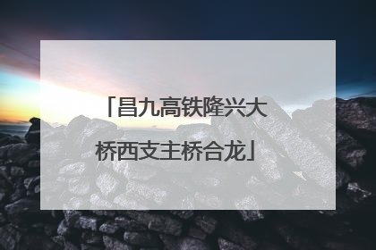昌九高铁隆兴大桥西支主桥合龙