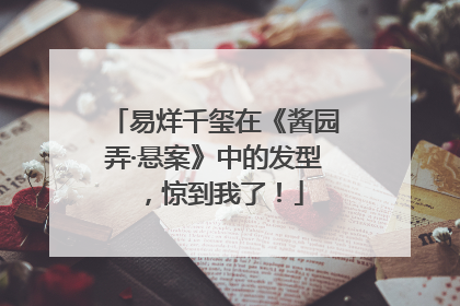 易烊千玺在《酱园弄·悬案》中的发型，惊到我了！