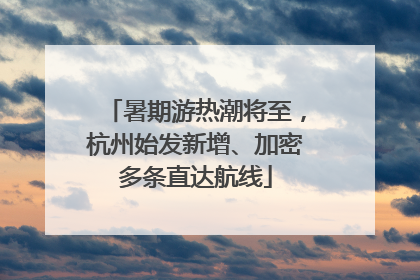 暑期游热潮将至，杭州始发新增、加密多条直达航线