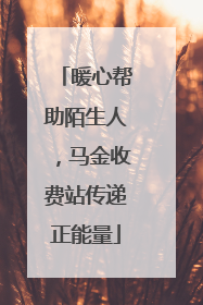 暖心帮助陌生人，马金收费站传递正能量