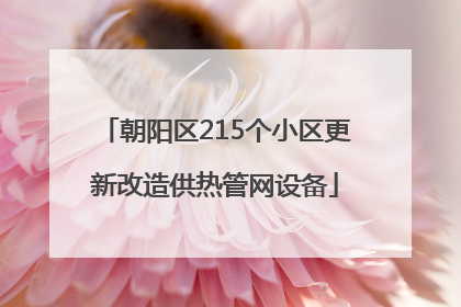 朝阳区215个小区更新改造供热管网设备