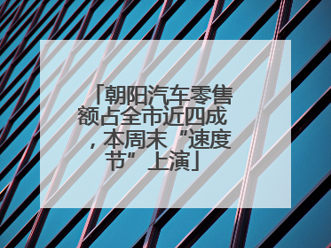 朝阳汽车零售额占全市近四成，本周末“速度节”上演