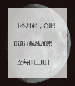 本月起，合肥⇋镇江航线加密至每周三班
