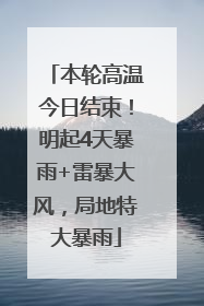 本轮高温今日结束！明起4天暴雨+雷暴大风，局地特大暴雨