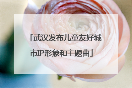 武汉发布儿童友好城市IP形象和主题曲