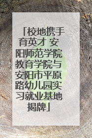 校地携手育英才 安阳师范学院教育学院与安阳市平原路幼儿园实习就业基地揭牌