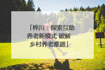 桦川：探索互助养老新模式 破解乡村养老难题