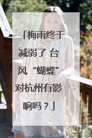 梅雨终于减弱了 台风“蝴蝶”对杭州有影响吗？