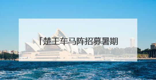楚王车马阵招募暑期“文化宣讲员”啦