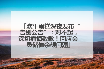 欢牛蛋糕深夜发布“告别公告”：对不起，深切痛悔致歉！回应会员储值余额问题