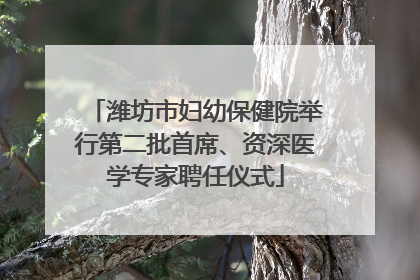 潍坊市妇幼保健院举行第二批首席、资深医学专家聘任仪式