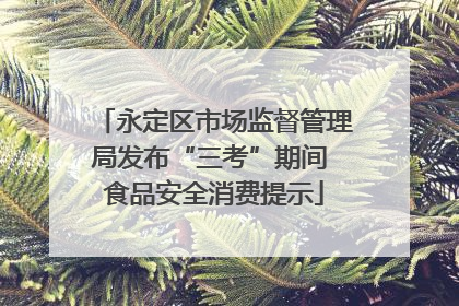 永定区市场监督管理局发布“三考”期间 食品安全消费提示