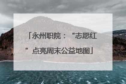 永州职院：“志愿红”点亮周末公益地图