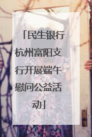 民生银行杭州富阳支行开展端午慰问公益活动