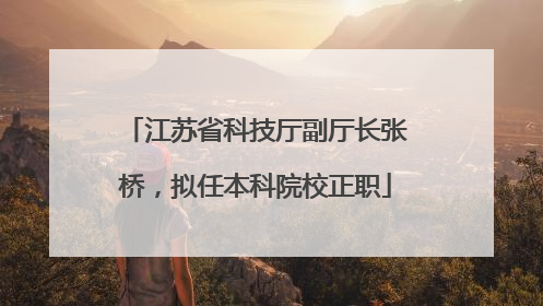 江苏省科技厅副厅长张桥，拟任本科院校正职