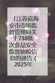 江苏省海安市市场监督管理局关于738批次食品安全监督抽检信息的通告（2025年第4期）